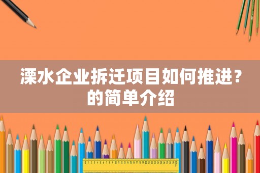 溧水企業(yè)拆遷項目如何推進？的簡單介紹