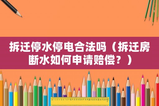 拆遷停水停電合法嗎（拆遷房斷水如何申請(qǐng)賠償？）