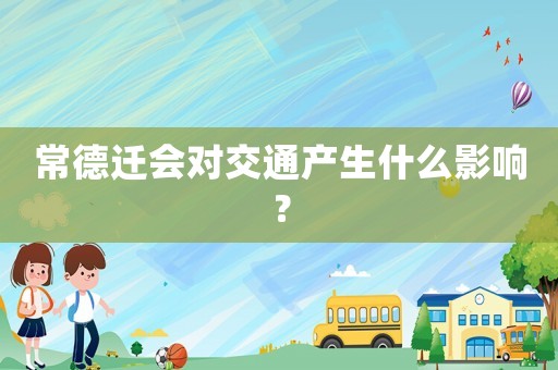 常德遷會對交通產(chǎn)生什么影響？