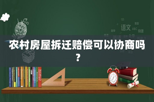 農(nóng)村房屋拆遷賠償可以協(xié)商嗎？