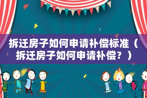 拆遷房子如何申請補償標(biāo)準(zhǔn)（拆遷房子如何申請補償？）