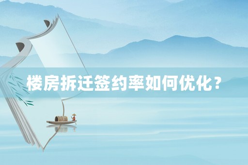樓房拆遷簽約率如何優(yōu)化？