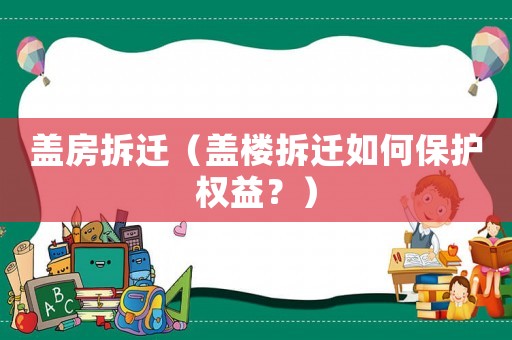 蓋房拆遷（蓋樓拆遷如何保護(hù)權(quán)益？）