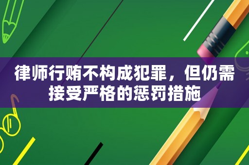 律師行賄不構成犯罪，但仍需接受嚴格的懲罰措施