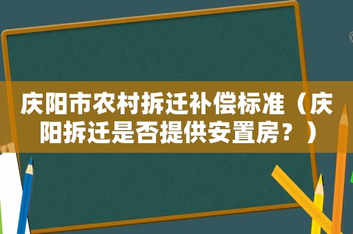 慶陽(yáng)市農(nóng)村拆遷補(bǔ)償標(biāo)準(zhǔn)（慶陽(yáng)拆遷是否提供安置房？）