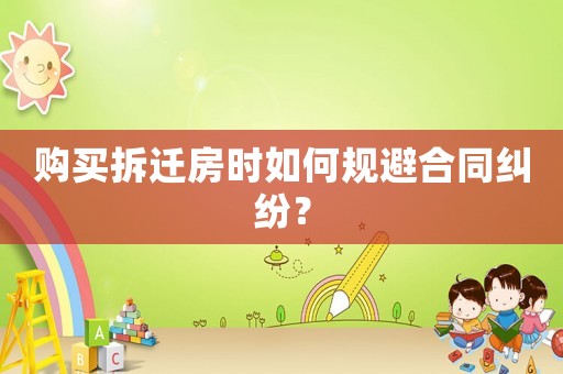 購買拆遷房時如何規(guī)避合同糾紛？