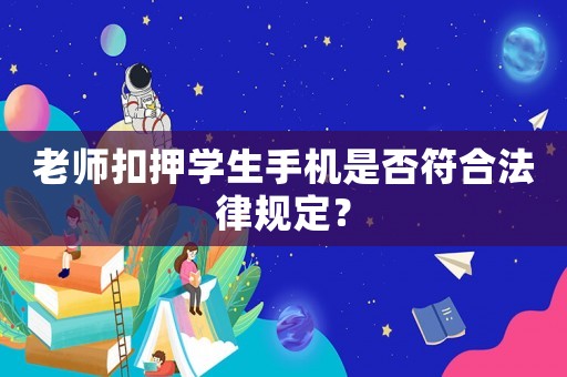 老師扣押學生手機是否符合法律規(guī)定？