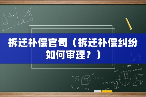 拆遷補(bǔ)償官司（拆遷補(bǔ)償糾紛如何審理？）
