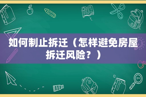 如何制止拆遷（怎樣避免房屋拆遷風(fēng)險？）