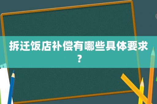 拆遷飯店補償有哪些具體要求？