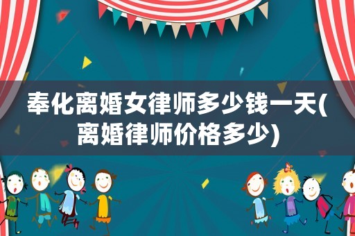 奉化離婚女律師多少錢一天(離婚律師價(jià)格多少)