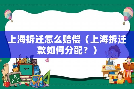 上海拆遷怎么賠償（上海拆遷款如何分配？）