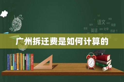 廣州拆遷費(fèi)是如何計(jì)算的