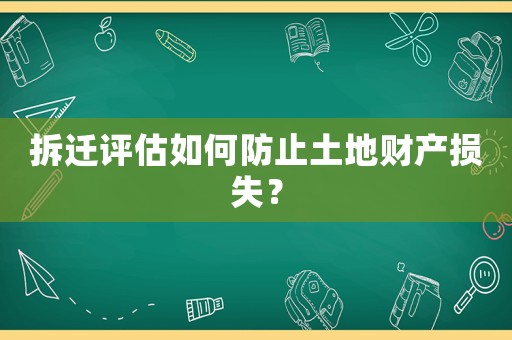 拆遷評估如何防止土地財產(chǎn)損失？