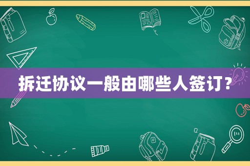 拆遷協(xié)議一般由哪些人簽訂？