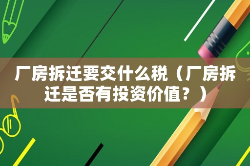 廠房拆遷要交什么稅（廠房拆遷是否有投資價值？）