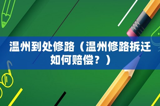 溫州到處修路（溫州修路拆遷如何賠償？）