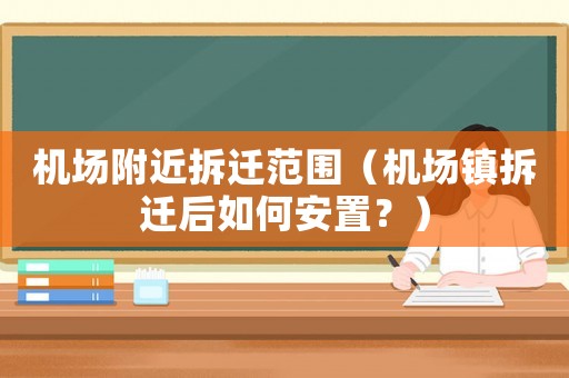 機場附近拆遷范圍（機場鎮(zhèn)拆遷后如何安置？）