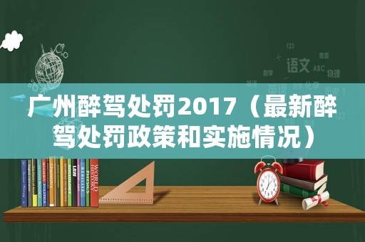 廣州醉駕處罰2017（最新醉駕處罰政策和實施情況）