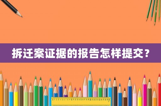 拆遷案證據(jù)的報告怎樣提交？