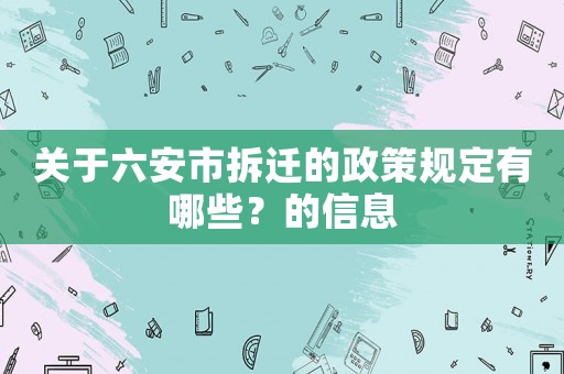 關(guān)于六安市拆遷的政策規(guī)定有哪些？的信息