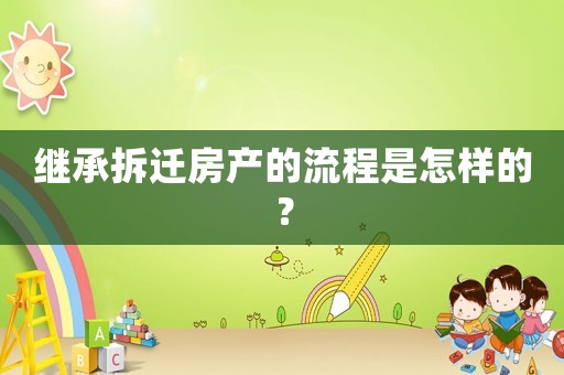 繼承拆遷房產(chǎn)的流程是怎樣的？