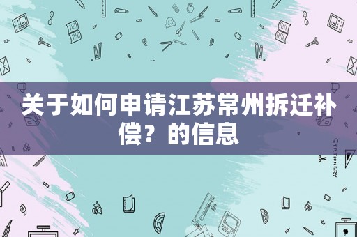 關(guān)于如何申請江蘇常州拆遷補(bǔ)償？的信息