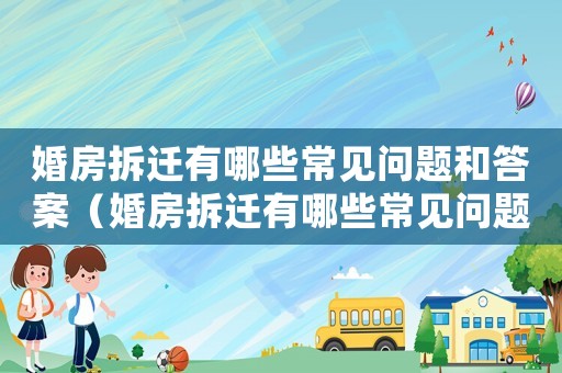 婚房拆遷有哪些常見問題和答案（婚房拆遷有哪些常見問題？）