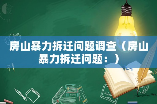 房山暴力拆遷問(wèn)題調(diào)查（房山暴力拆遷問(wèn)題：）