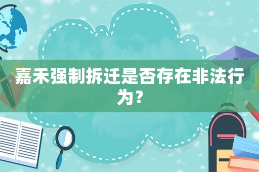 嘉禾強制拆遷是否存在非法行為？