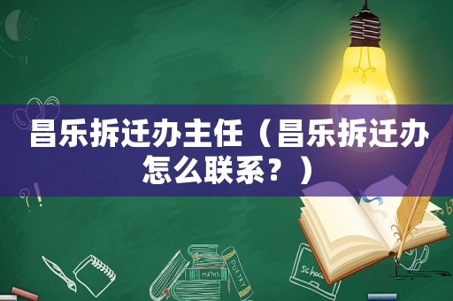 昌樂拆遷辦主任（昌樂拆遷辦怎么聯(lián)系？）