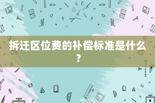 拆遷區(qū)位費的補償標準是什么？