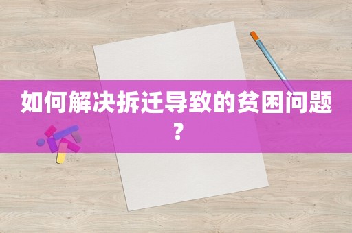 如何解決拆遷導(dǎo)致的貧困問題？