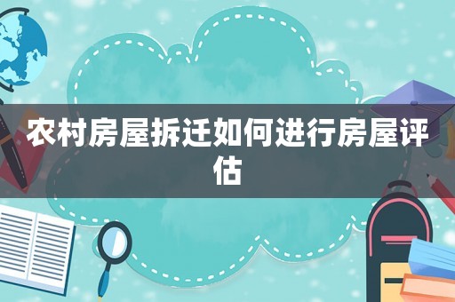 農(nóng)村房屋拆遷如何進(jìn)行房屋評(píng)估