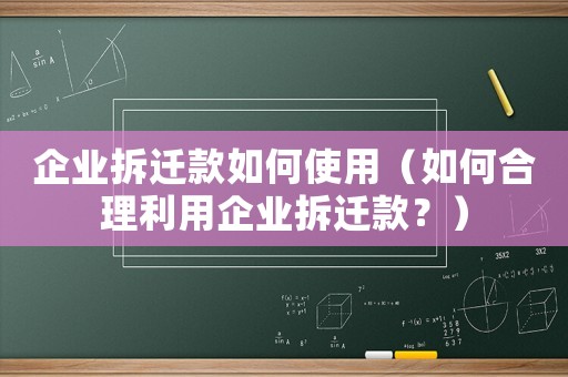 企業(yè)拆遷款如何使用（如何合理利用企業(yè)拆遷款？）