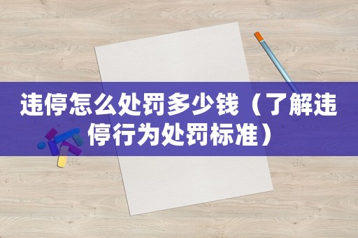 違停怎么處罰多少錢（了解違停行為處罰標(biāo)準(zhǔn)）