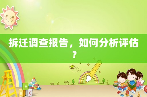 拆遷調(diào)查報(bào)告，如何分析評估？