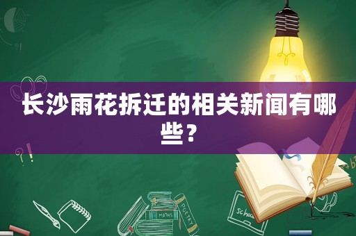 長沙雨花拆遷的相關(guān)新聞有哪些？