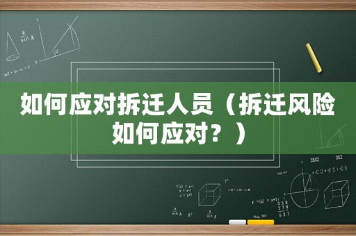 如何應(yīng)對(duì)拆遷人員（拆遷風(fēng)險(xiǎn)如何應(yīng)對(duì)？）
