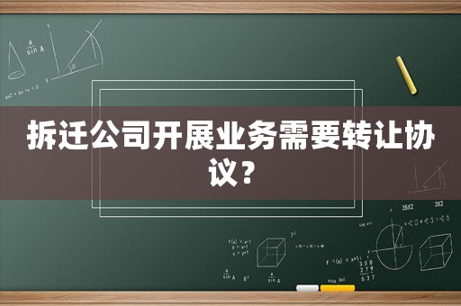 拆遷公司開(kāi)展業(yè)務(wù)需要轉(zhuǎn)讓協(xié)議？