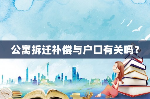 公寓拆遷補(bǔ)償與戶口有關(guān)嗎？