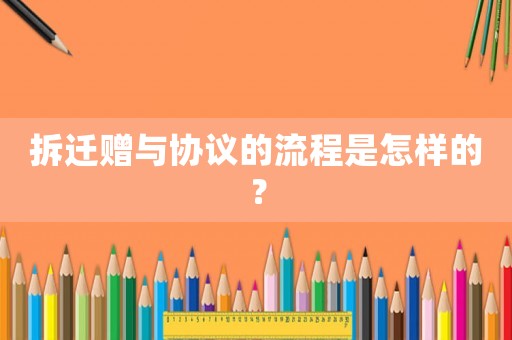 拆遷贈與協(xié)議的流程是怎樣的？
