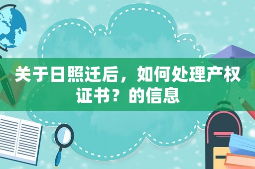 關于日照遷后，如何處理產(chǎn)權證書？的信息