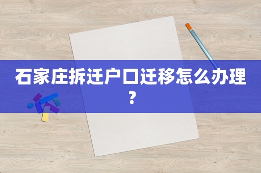 石家莊拆遷戶口遷移怎么辦理？