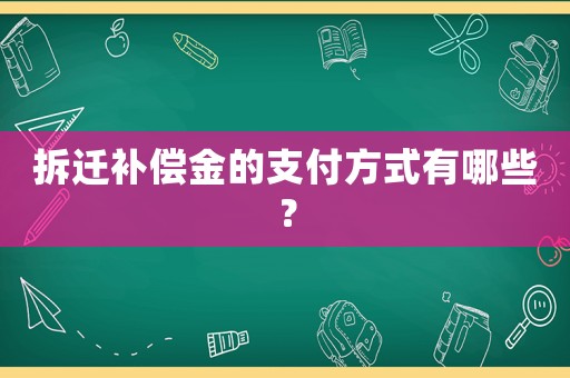 拆遷補(bǔ)償金的支付方式有哪些？