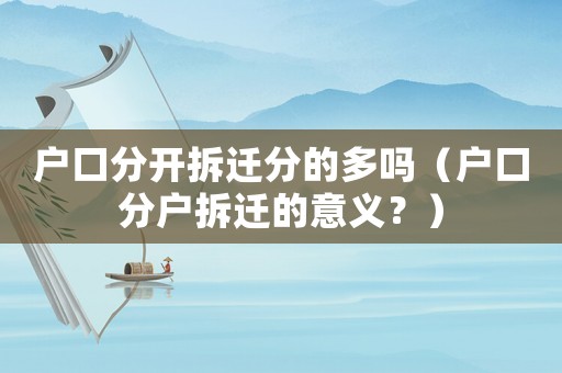 戶口分開拆遷分的多嗎（戶口分戶拆遷的意義？）