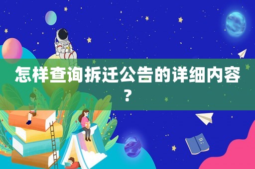 怎樣查詢拆遷公告的詳細(xì)內(nèi)容?