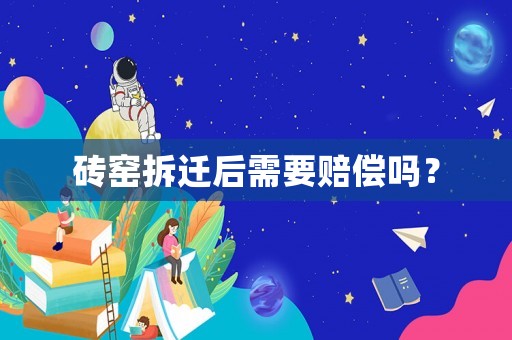 磚窯拆遷后需要賠償嗎？