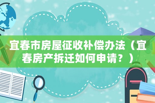 宜春市房屋征收補(bǔ)償辦法（宜春房產(chǎn)拆遷如何申請(qǐng)？）