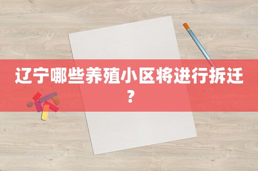 遼寧哪些養(yǎng)殖小區(qū)將進(jìn)行拆遷？